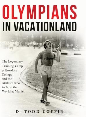 Olympians in Vacationland: The Legendary Training Camp at Bowdoin College and the Athletes who Took on the World in Munich Subscription