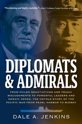 Diplomats & Admirals: From Failed Negotiations and Tragic Misjudgments to Powerful Leaders and Heroic Deeds, the Untold Story of the Pacific