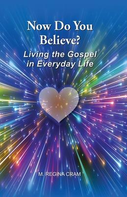 Now Do You Believe?: Living the Gospel in Everyday Life