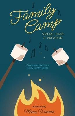 Family Camp S'more Than A Vacation: Camp Values that Create Happy Healthy Families