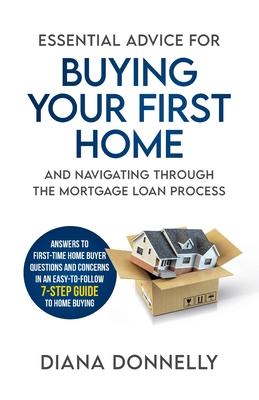 Essential Advice for Buying Your First Home and Navigating through the Mortgage Loan Process: Answers to first-time home buyer questions and concerns