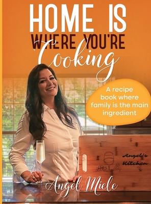 Home Is Where You're Cooking: A Recipe Book Where Family Is the Main Ingredient