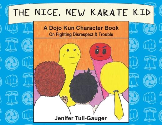 The Nice, New Karate Kid: A Dojo Kun Character Book On Fighting Disrespect & Trouble