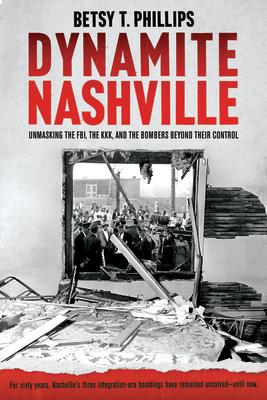 Dynamite Nashville: Unmasking the Fbi, the Kkk, and the Bombers Beyond Their Control