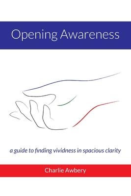 Opening Awareness: A guide to finding vividness in spacious clarity