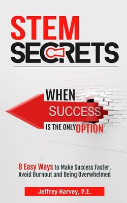 STEM Secrets When Success Is The Only Option: 8 Easy Ways To Make Success Faster, Avoid Burnout and Being Overwhelmed