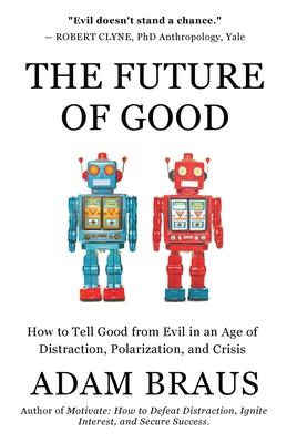 The Future of Good: How to Tell Good from Evil in an Age of Distraction, Polarization, and Crisis