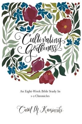 Cultivating Godliness: An Eight-Week Bible Study In 1-2 Chronicles