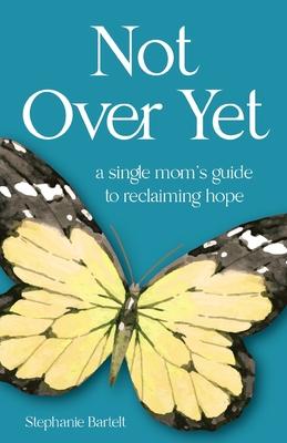 Not Over Yet: A Single Mom's Guide to Reclaiming Hope