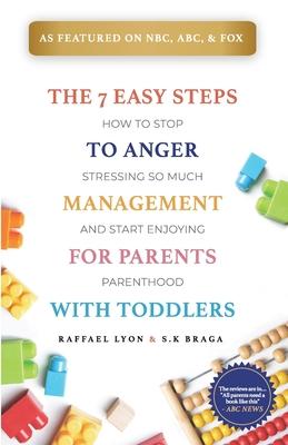 The 7 Easy Steps to Anger Management for Parents with Toddlers: How to Stop Stressing So Much and Start Enjoying Parenthood