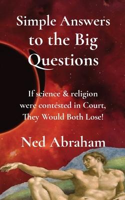 Simple Answers to the Big Questions: If science & religion were contested in Court, They Would Both Lose!