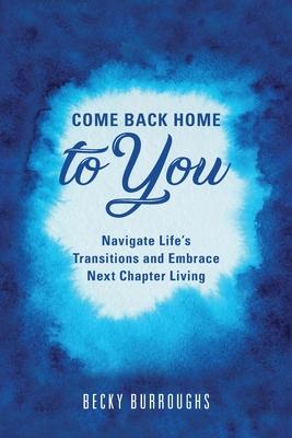 Come Back Home to You: Navigate Life's Transitions and Embrace Next Chapter Living