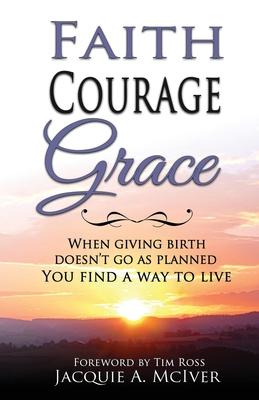 Faith-Courage-Grace: When Giving Birth Doesn't Go as Planned, You Find a Way to Live