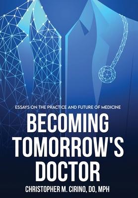 Becoming Tomorrow's Doctor: Essays on the Practice and Future of Medicine