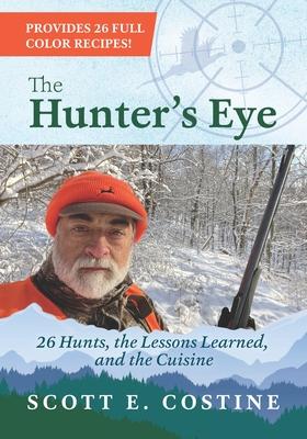 The Hunter's Eye: 26 Hunts, the Lessons Learned, and the Cuisine