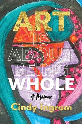 Art Is About Being Whole: A Memoir