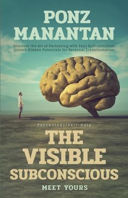 The Visible Subconscious: Discover the Art of Partnering with Your Subconscious, Unleash Hidden Potentials for Personal Transformation