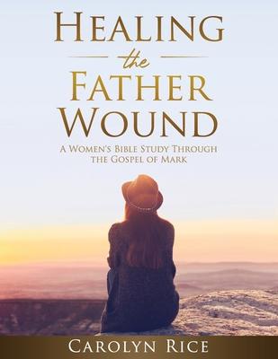 Healing the Father Wound: A Women's Bible Study through the Gospel of Mark