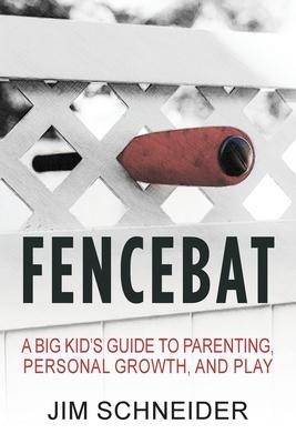 Fencebat: A Big Kid's Guide to Parenting, Personal Growth, and Play