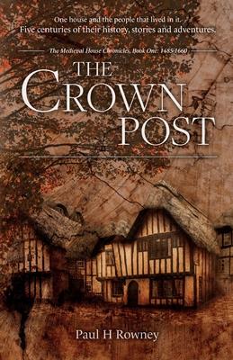 The Crown Post: One medieval house: centuries of history, stories & adventures. A 500 year old house reveals its secrets. Book 1: 1485