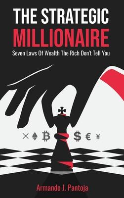 The Strategic Millionaire: Seven Laws Of Wealth The Rich Don't Tell You