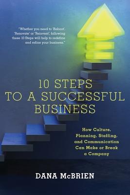 10 Steps To A Successful Business: How Culture, Planning, Staffing, and Communication Can Make or Break a Company