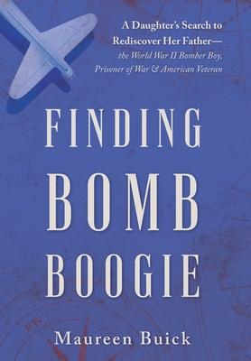 Finding Bomb Boogie: A Daughter's Search to Rediscover Her Father-the World War II Bomber Boy, Prisoner of War, and American Veteran