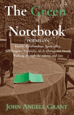 The Green Notebook: Poems on Family, Relationships, Spirituality, Self-Enquiry, Recovery, Aca, Disruption, Death, Walking through the mirr