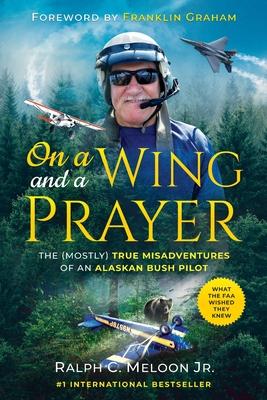 On a Wing and a Prayer: The (Mostly) True Misadventures of an Alaskan Bush Pilot