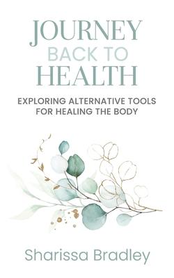 Journey Back To Health: Exploring Alternative Tools For Healing the Body