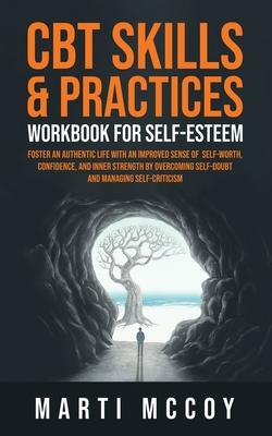 CBT Skills & Practices Workbook for Self Esteem: Foster an authentic life with an improved sense of self worth, confidence, and inner strength by over