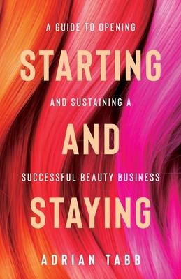 Starting and Staying: A Guide to Opening and Sustaining a Successful Beauty Business