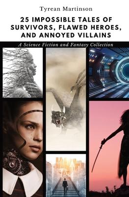 25 Impossible Tales of Survivors, Flawed Heroes, and Annoyed Villains: A Science Fiction and Fantasy Collection