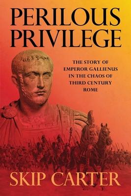 Perilous Privilege: The Story of Emperor Gallienus in the Chaos of Third Century Rome