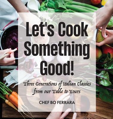 Let's Cook Something Good!: Three Generations of Italian Classics from our Table to Yours