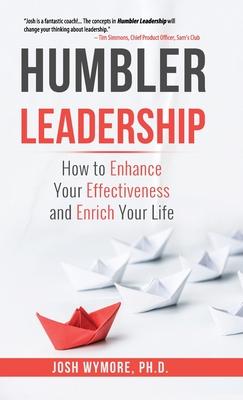 Humbler Leadership: How to Enhance Your Effectiveness and Enrich Your Life