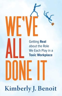 We've All Done It: Getting Real About the Role We Each Play in a Toxic Workplace