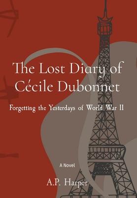 The Lost Diary of Ccile Dubonnet: Forgetting the Yesterdays of World War II