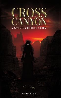 Cross Canyon: A Wyoming Horror Story: A Wyoming Horror Story