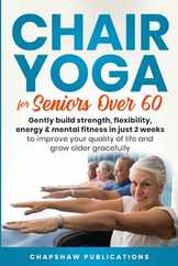 Chair Yoga For Seniors Over 60: Gently Build Strength, Flexibility, Energy, & Mental Fitness In Just 2 Weeks To Improve Your Quality Of Life And Grow Subscription