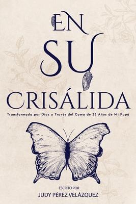 En Su Crislida: Transformada por Dios a Travs del Coma de 32 Aos de Mi Pap