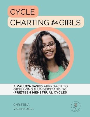 Cycle Charting for Girls: A Values-Based Approach to Observing & Understanding (Pre)Teen Menstrual Cycles