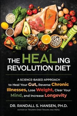 The HEALing Revolution Diet: A Science-based Approach to Heal Your Gut, Reverse Chronic Illnesses, Lose Weight, Clear Your Mind, and Increase Longe