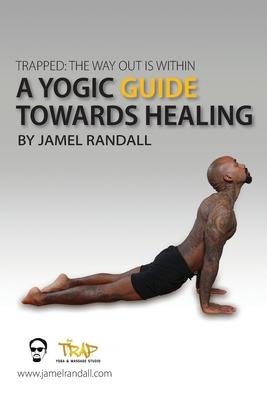 Trapped: The Way Out Is Within: A Yogic Guide Toward Healing