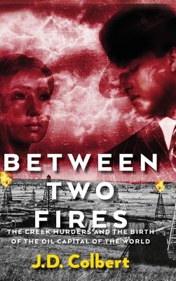 Between Two Fires; The Creek Murders and the Birth of the Oil Capital of the World