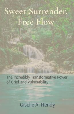 Sweet Surrender, Free Flow: The Incredibly Transformative Power of Grief and Vulnerability