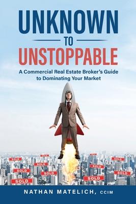 Unknown to Unstoppable: A Commercial Real Estate Broker's Guide to Dominating Your Market