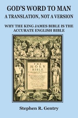 God's Word to Man, A Translation, not a Version: Why the King James Bible is the Accurate English Bible