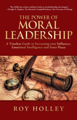 The Power of Moral Leadership: A Timeless Guide to Increasing your Influence, Emotional Intelligence and Inner Peace