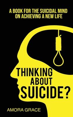 Thinking About Suicide? A Book for The Suicidal Mind to Achieve a New Life: A Book for the Suicidal Mind to Achieve a New Life.